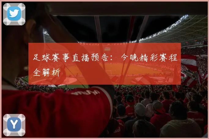 足球赛事直播预告：今晚精彩赛程全解析