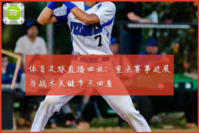 体育足球直播回放：重点赛事进展与战术关键节点回看
