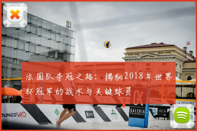 法国队夺冠之路：揭秘2018年世界杯冠军的战术与关键球员