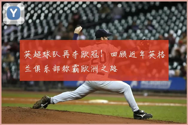 英超球队再夺欧冠！回顾近年英格兰俱乐部称霸欧洲之路