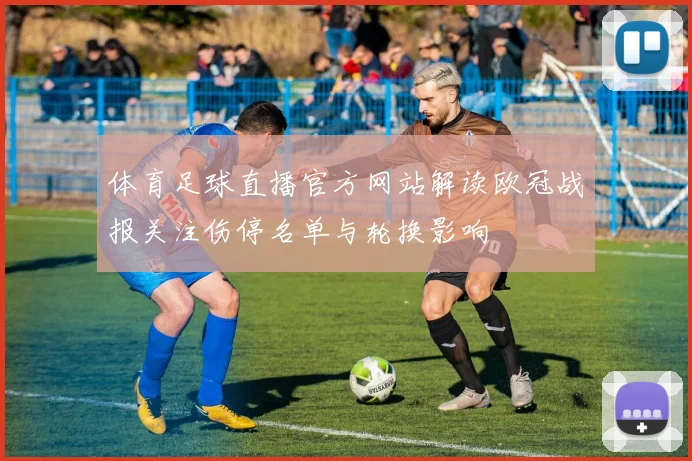 体育足球直播官方网站解读欧冠战报关注伤停名单与轮换影响