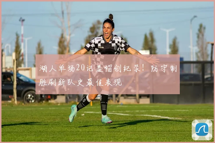 湖人单场20记盖帽创纪录！防守制胜刷新队史最佳表现