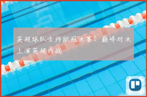 英超球队会师欧冠决赛！巅峰对决上演英超内战