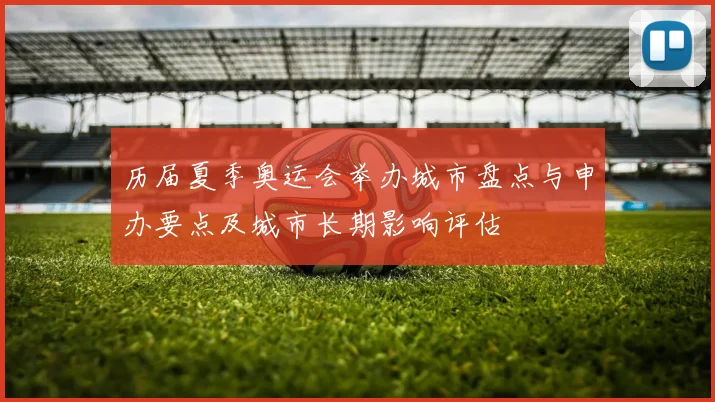 历届夏季奥运会举办城市盘点与申办要点及城市长期影响评估