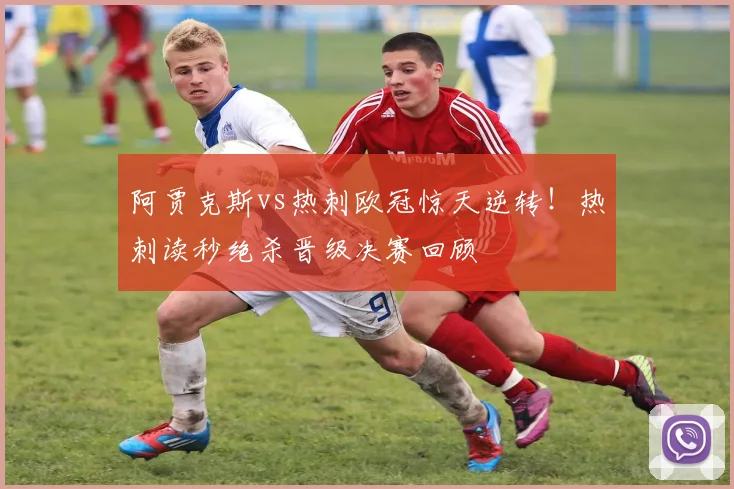 阿贾克斯vs热刺欧冠惊天逆转！热刺读秒绝杀晋级决赛回顾