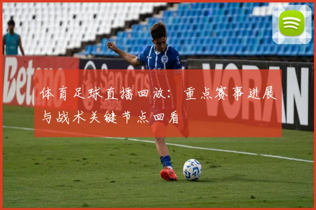 体育足球直播回放:重点赛事进展与战术关键节点回看