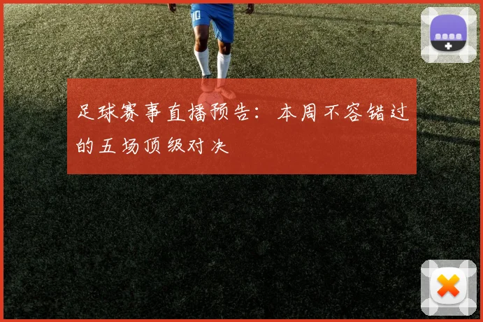 足球赛事直播预告：本周不容错过的五场顶级对决