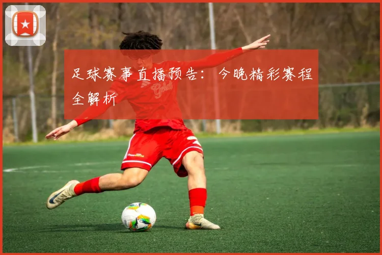 足球赛事直播预告：今晚精彩赛程全解析